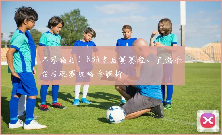 不容错过！NBA季后赛赛程、直播平台与观赛攻略全解析