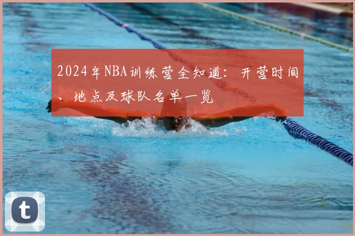 2024年NBA训练营全知道:开营时间、地点及球队名单一览