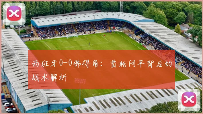 西班牙0-0佛得角：首轮闷平背后的战术解析