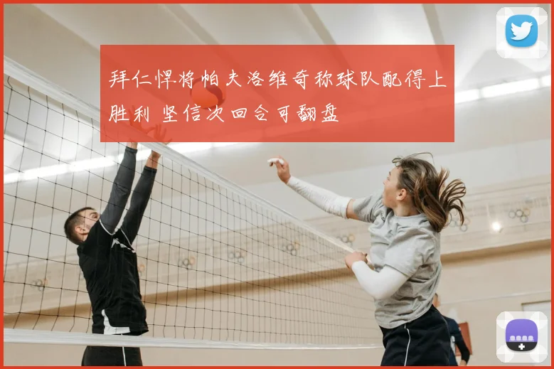 拜仁悍将帕夫洛维奇称球队配得上胜利 坚信次回合可翻盘