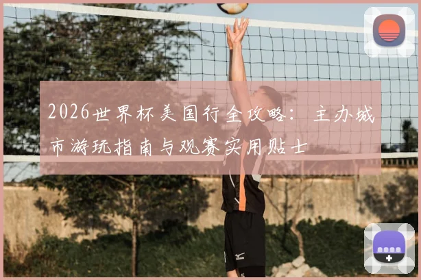 2026世界杯美国行全攻略:主办城市游玩指南与观赛实用贴士