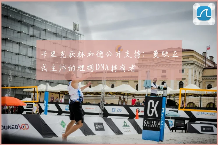 卡里克获林加德公开支持:曼联正式主帅的理想DNA持有者