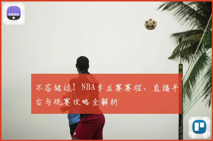 不容错过!NBA季后赛赛程、直播平台与观赛攻略全解析