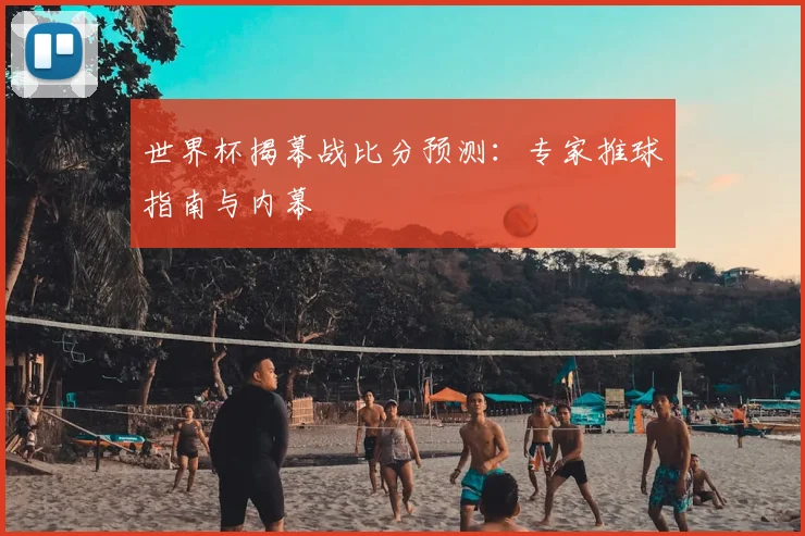 世界杯揭幕战比分预测：专家推球指南与内幕