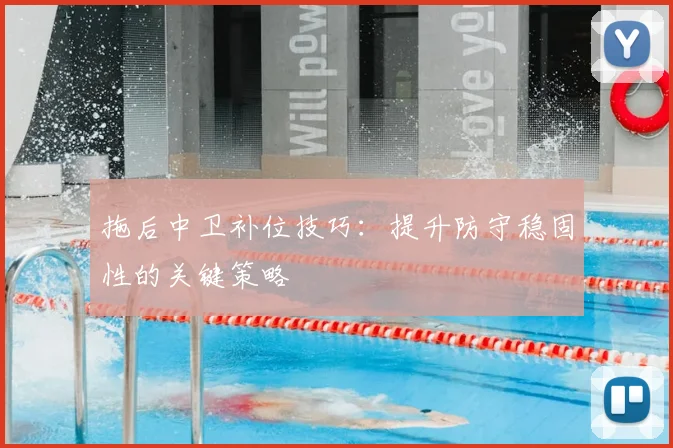 拖后中卫补位技巧：提升防守稳固性的关键策略