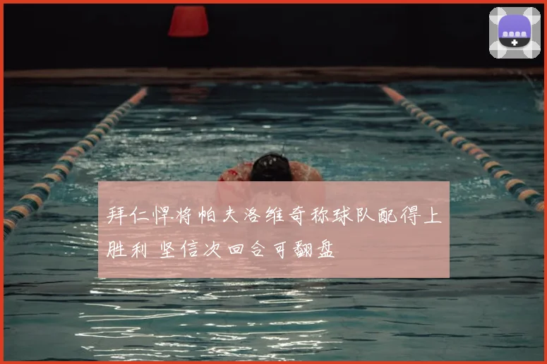 拜仁悍将帕夫洛维奇称球队配得上胜利 坚信次回合可翻盘