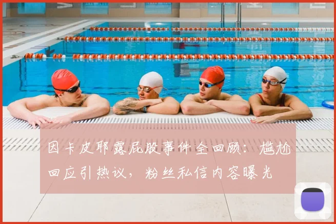 因卡皮耶露屁股事件全回顾:尴尬回应引热议,粉丝私信内容曝光