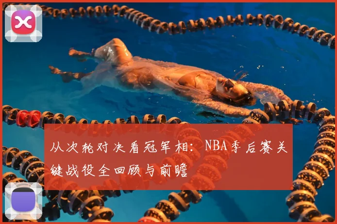 从次轮对决看冠军相：NBA季后赛关键战役全回顾与前瞻