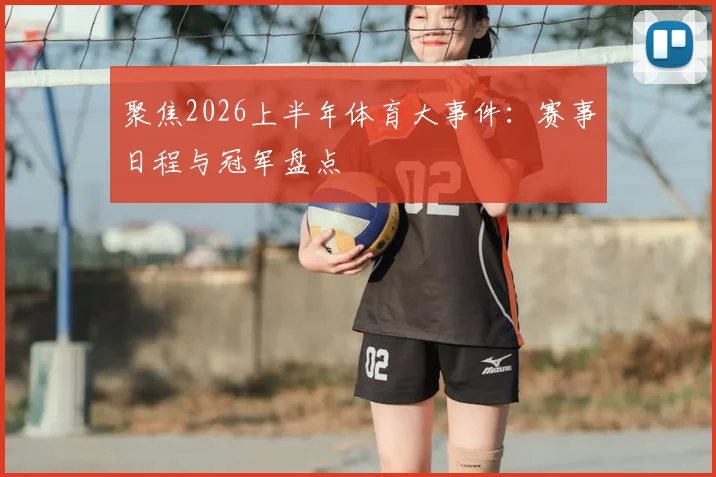 聚焦2026上半年体育大事件:赛事日程与冠军盘点